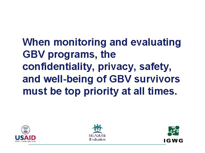When monitoring and evaluating GBV programs, the confidentiality, privacy, safety, and well-being of GBV