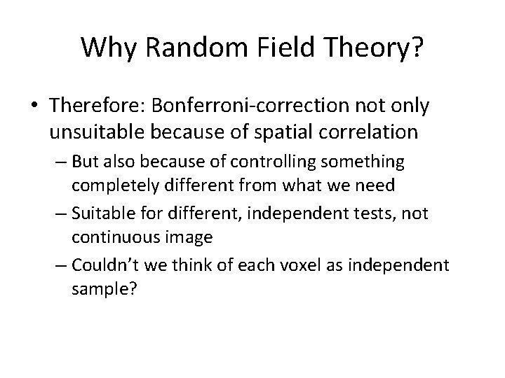 Why Random Field Theory? • Therefore: Bonferroni-correction not only unsuitable because of spatial correlation