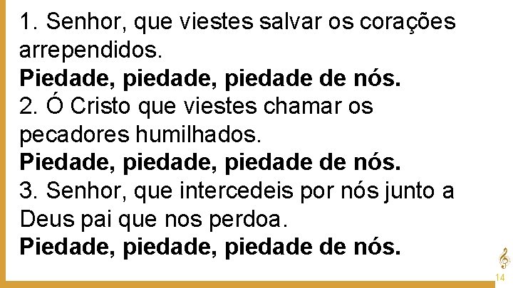 1. Senhor, que viestes salvar os corações arrependidos. Piedade, piedade de nós. 2. Ó