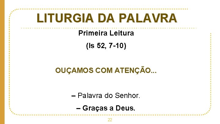 LITURGIA DA PALAVRA Primeira Leitura (Is 52, 7 -10) OUÇAMOS COM ATENÇÃO. . .