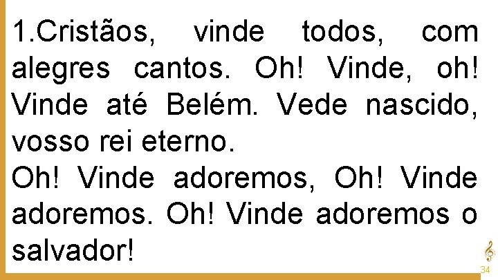 1. Cristãos, vinde todos, com alegres cantos. Oh! Vinde, oh! Vinde até Belém. Vede