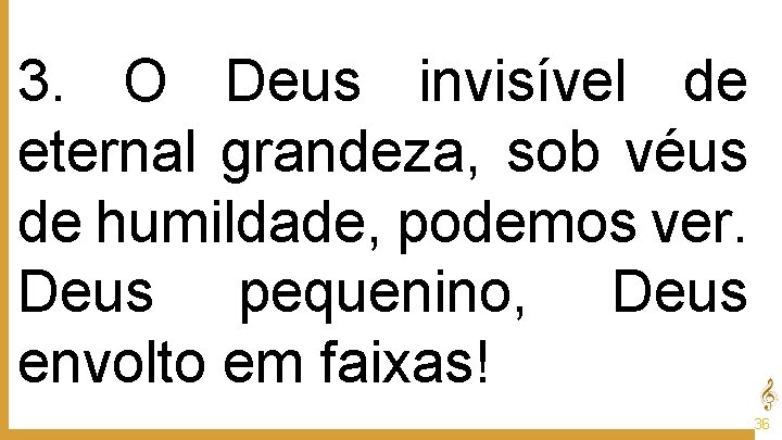 3. O Deus invisível de eternal grandeza, sob véus de humildade, podemos ver. Deus