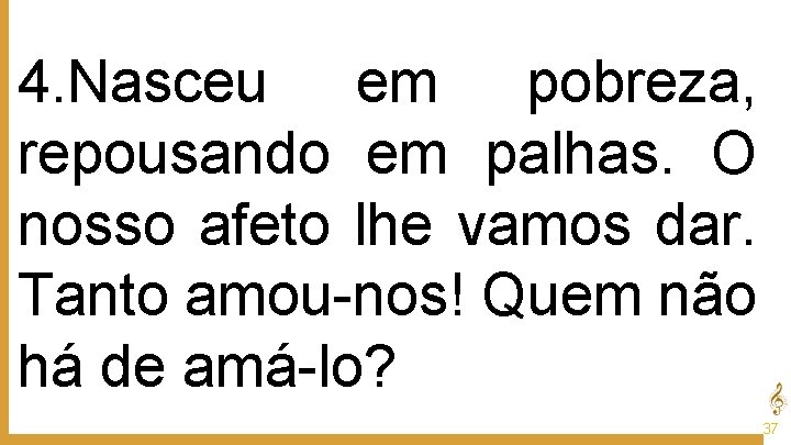 4. Nasceu em pobreza, repousando em palhas. O nosso afeto lhe vamos dar. Tanto