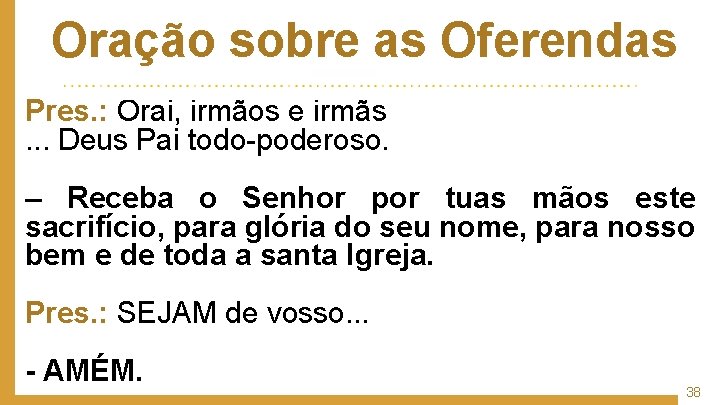 Oração sobre as Oferendas Pres. : Orai, irmãos e irmãs. . . Deus Pai