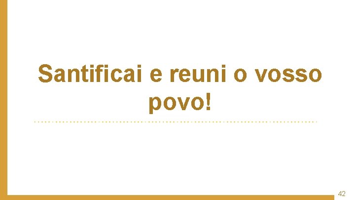 Santificai e reuni o vosso povo! 42 