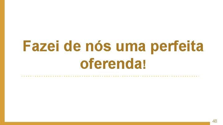 Fazei de nós uma perfeita oferenda! 48 