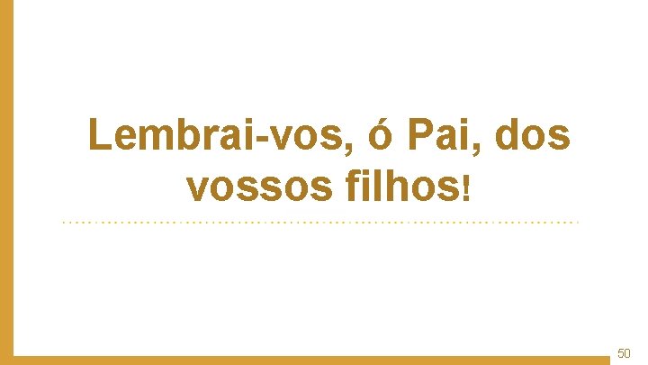 Lembrai-vos, ó Pai, dos vossos filhos! 50 