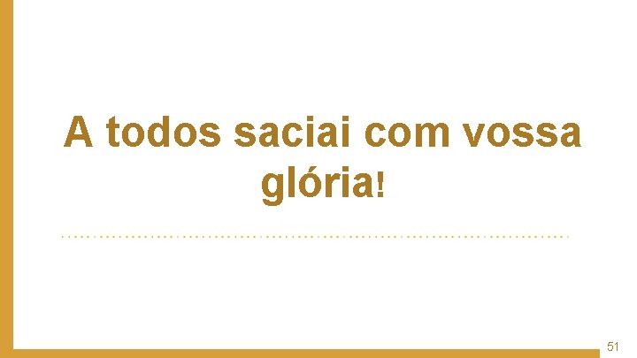 A todos saciai com vossa glória! 51 