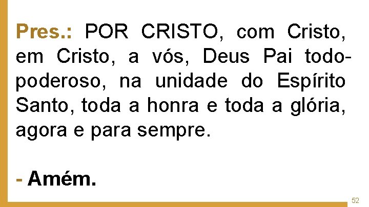 Pres. : POR CRISTO, com Cristo, em Cristo, a vós, Deus Pai todopoderoso, na