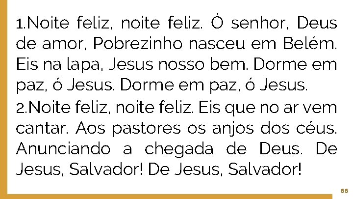 1. Noite feliz, noite feliz. Ó senhor, Deus de amor, Pobrezinho nasceu em Belém.