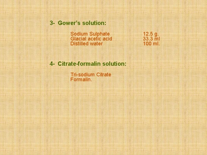 3 - Gower’s solution: Sodium Sulphate Glacial acetic acid Distilled water 4 - Citrate-formalin