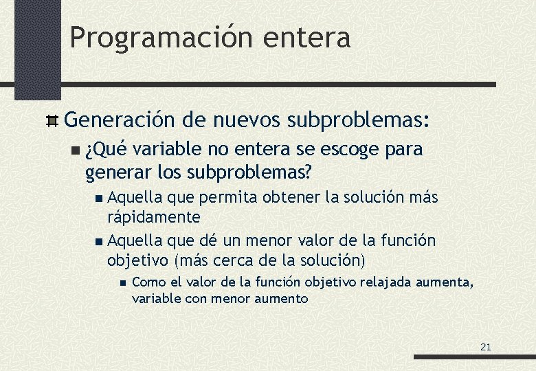 Programación entera Generación de nuevos subproblemas: n ¿Qué variable no entera se escoge para