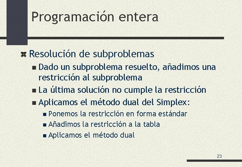 Programación entera Resolución de subproblemas Dado un subproblema resuelto, añadimos una restricción al subproblema