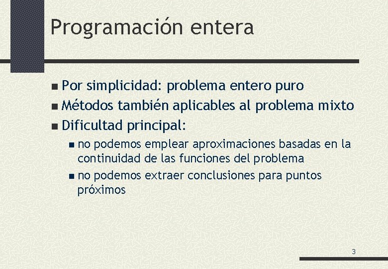 Programación entera Por simplicidad: problema entero puro n Métodos también aplicables al problema mixto