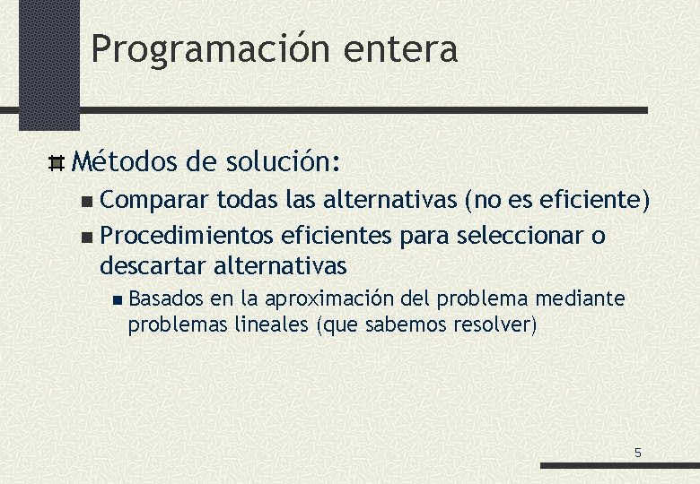 Programación entera Métodos de solución: Comparar todas las alternativas (no es eficiente) n Procedimientos