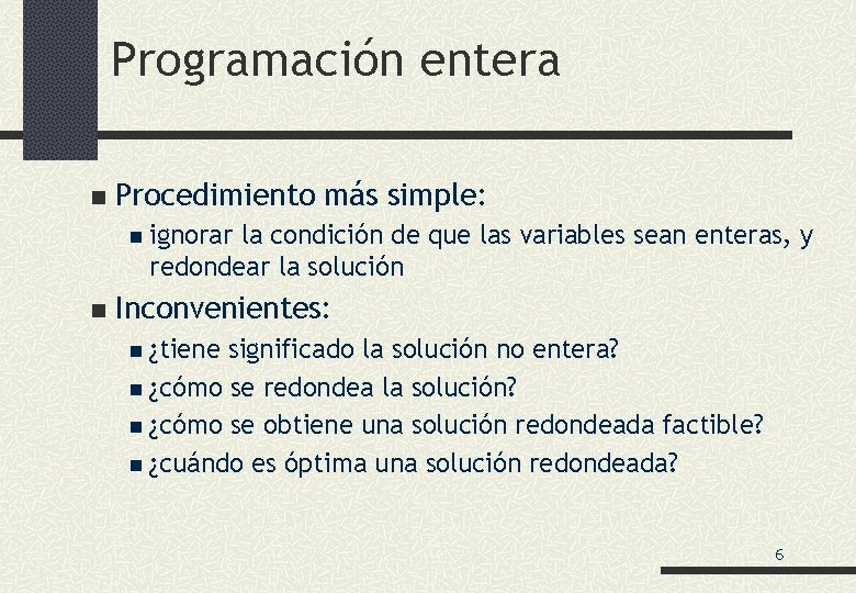 Programación entera n Procedimiento más simple: n ignorar la condición de que las variables