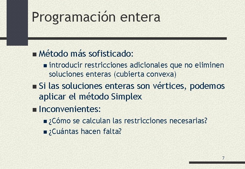 Programación entera n Método más sofisticado: n introducir restricciones adicionales que no eliminen soluciones