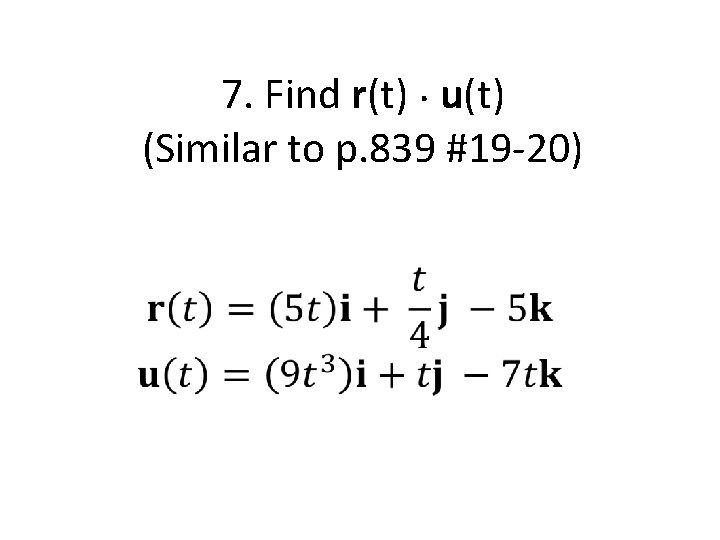 7. Find r(t). u(t) (Similar to p. 839 #19 -20) 7. Find r(t). u(t) (Similar to p. 839 #19 -20)