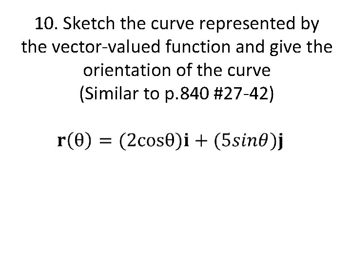 10. Sketch the curve represented by the vector-valued function and give the orientation of