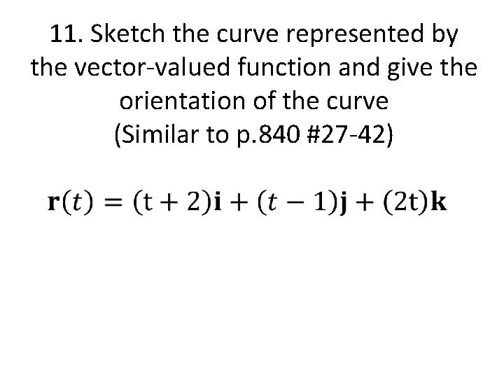 11. Sketch the curve represented by the vector-valued function and give the orientation of 11. Sketch the curve represented by the vector-valued function and give the orientation of