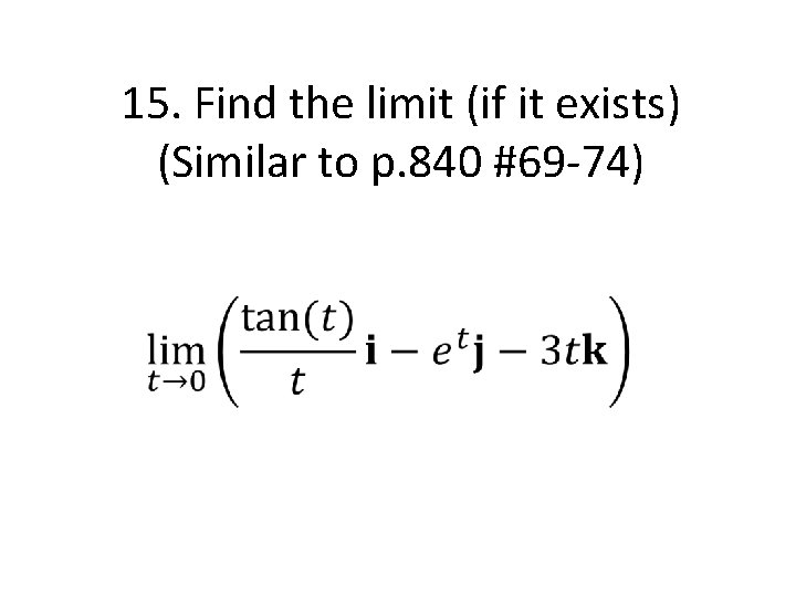 15. Find the limit (if it exists) (Similar to p. 840 #69 -74) 15. Find the limit (if it exists) (Similar to p. 840 #69 -74)