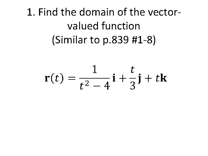 1. Find the domain of the vectorvalued function (Similar to p. 839 #1 -8) 1. Find the domain of the vectorvalued function (Similar to p. 839 #1 -8)