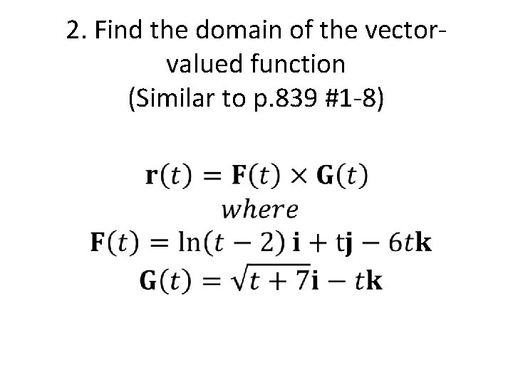2. Find the domain of the vectorvalued function (Similar to p. 839 #1 -8) 2. Find the domain of the vectorvalued function (Similar to p. 839 #1 -8)