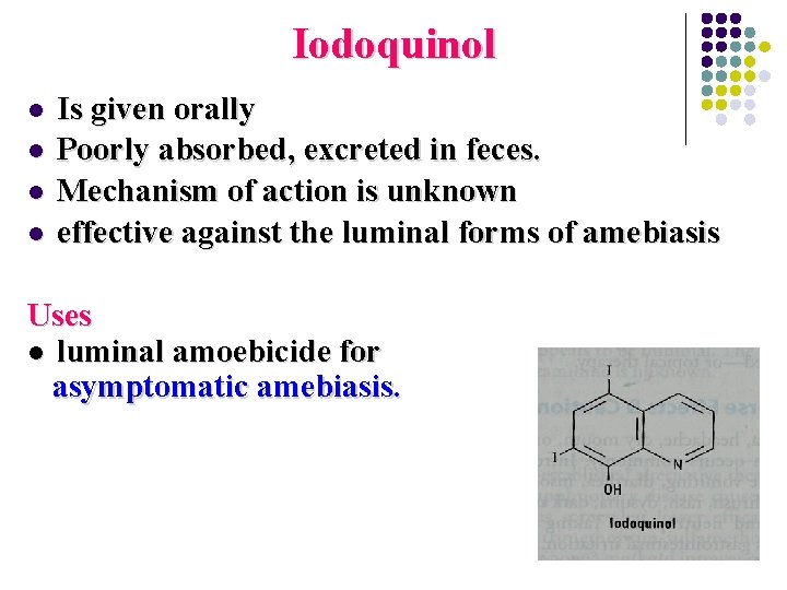 Iodoquinol l l Is given orally Poorly absorbed, excreted in feces. Mechanism of action