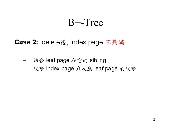 B+-Tree Case 2: delete後, index page 不夠滿 – – 結合 leaf page 和它的 sibling.