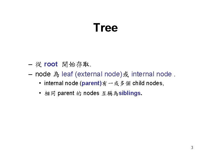 Tree – 從 root 開始存取. – node 為 leaf (external node)或 internal node. •