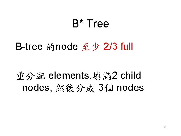 B* Tree B-tree 的node 至少 2/3 full 重分配 elements, 填滿 2 child nodes, 然後分成