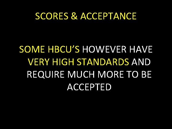 SCORES & ACCEPTANCE SOME HBCU’S HOWEVER HAVE VERY HIGH STANDARDS AND REQUIRE MUCH MORE