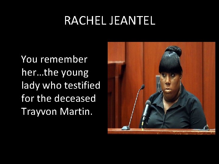 RACHEL JEANTEL You remember her…the young lady who testified for the deceased Trayvon Martin.