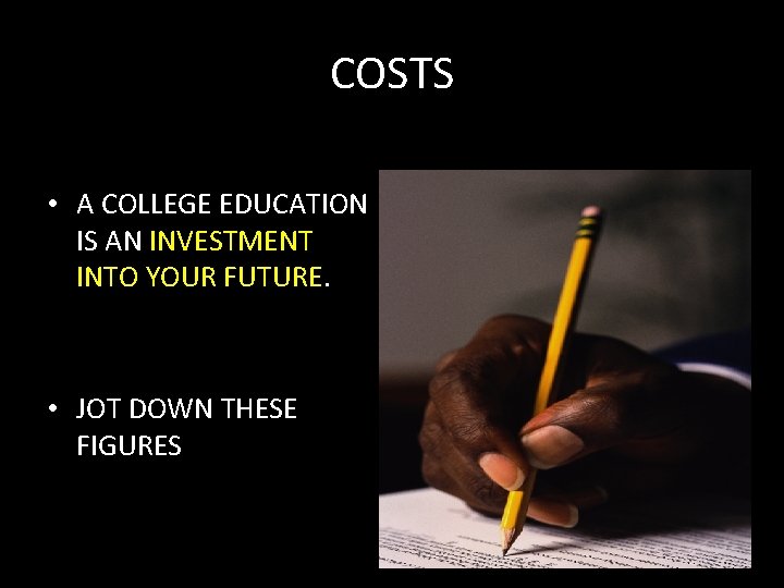 COSTS • A COLLEGE EDUCATION IS AN INVESTMENT INTO YOUR FUTURE. • JOT DOWN
