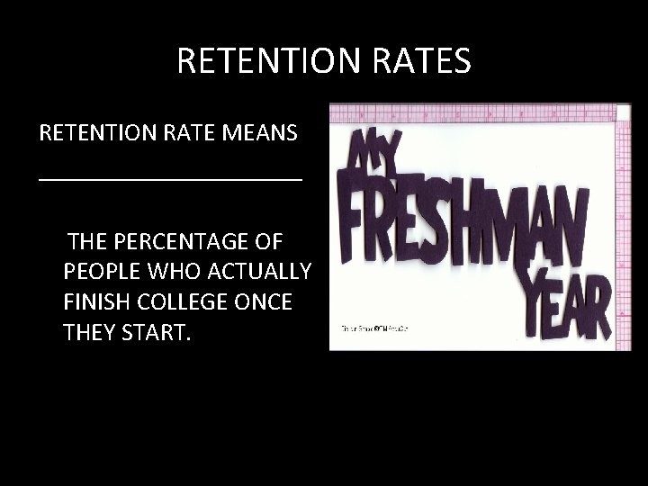 RETENTION RATES RETENTION RATE MEANS ___________ THE PERCENTAGE OF PEOPLE WHO ACTUALLY FINISH COLLEGE