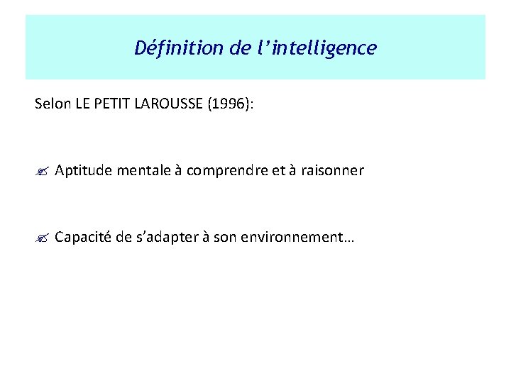 Définition de l’intelligence Selon LE PETIT LAROUSSE (1996): ? Aptitude mentale à comprendre et