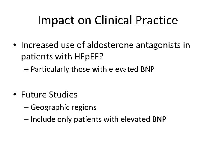 Impact on Clinical Practice • Increased use of aldosterone antagonists in patients with HFp.