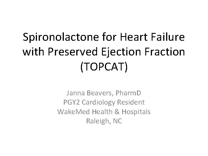 Spironolactone for Heart Failure with Preserved Ejection Fraction (TOPCAT) Janna Beavers, Pharm. D PGY