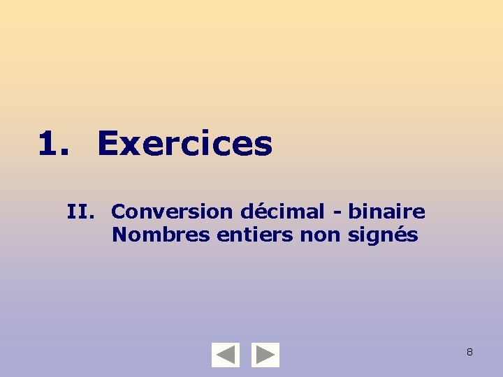 1. Exercices II. Conversion décimal - binaire Nombres entiers non signés 8 
