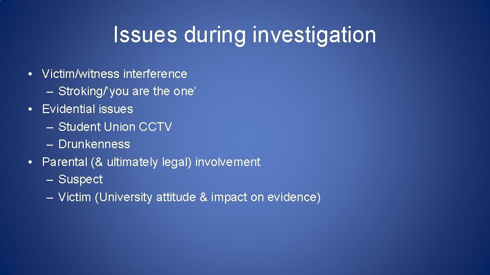 Issues during investigation • Victim/witness interference – Stroking/’you are the one’ • Evidential issues