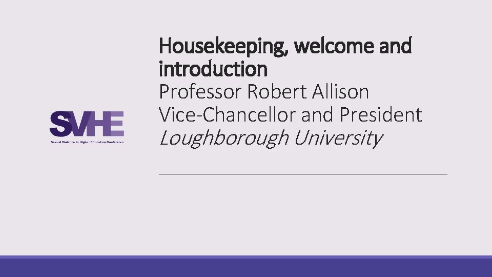 Housekeeping, welcome and introduction Professor Robert Allison Vice-Chancellor and President Loughborough University 