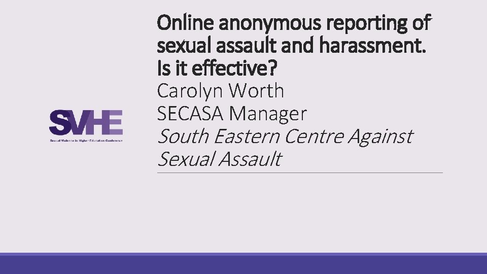 Online anonymous reporting of sexual assault and harassment. Is it effective? Carolyn Worth SECASA