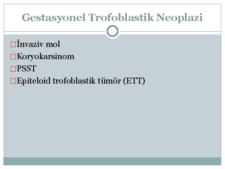 Gestasyonel Trofoblastik Neoplazi �İnvaziv mol �Koryokarsinom �PSST �Epiteloid trofoblastik tümör (ETT) 