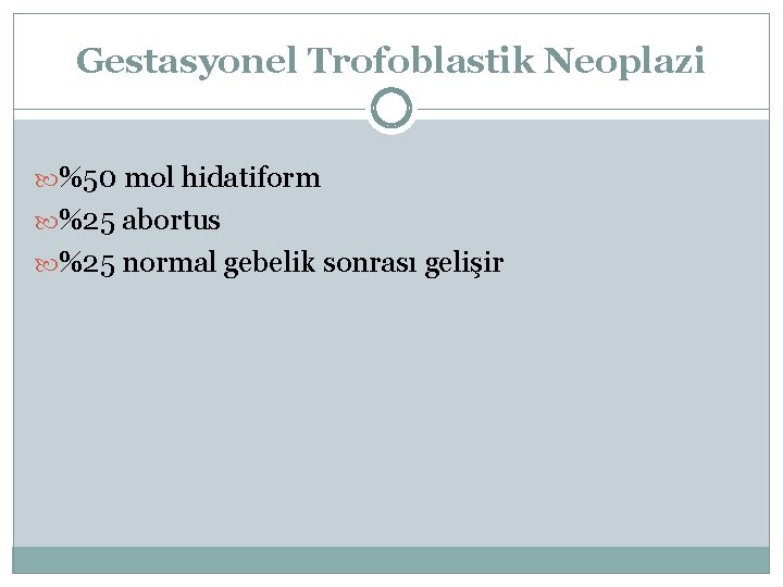 Gestasyonel Trofoblastik Neoplazi %50 mol hidatiform %25 abortus %25 normal gebelik sonrası gelişir 