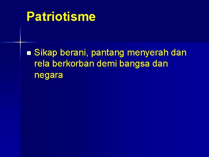 Patriotisme n Sikap berani, pantang menyerah dan rela berkorban demi bangsa dan negara 