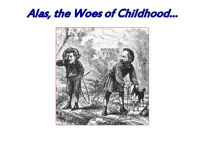 Alas, the Woes of Childhood… 