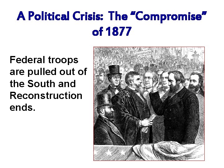 A Political Crisis: The “Compromise” of 1877 Federal troops are pulled out of the