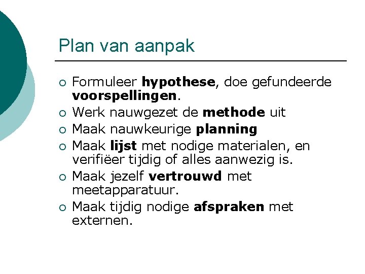 Plan van aanpak ¡ ¡ ¡ Formuleer hypothese, doe gefundeerde voorspellingen. Werk nauwgezet de