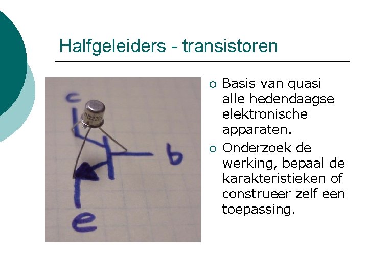 Halfgeleiders - transistoren ¡ ¡ Basis van quasi alle hedendaagse elektronische apparaten. Onderzoek de