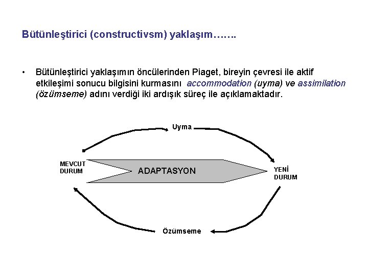 Bütünleştirici (constructivsm) yaklaşım……. • Bütünleştirici yaklaşımın öncülerinden Piaget, bireyin çevresi ile aktif etkileşimi sonucu